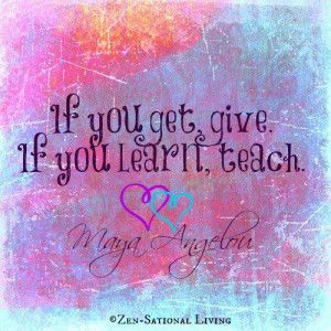 If you get, give If you learn, teach