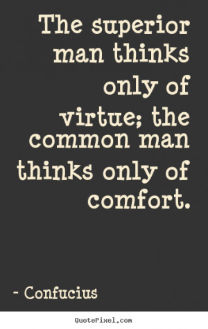 Confucius picture quotes - The superior man thinks only of virtue; the ...