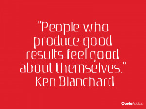 ken blanchard quotes people who produce good results feel good about ...