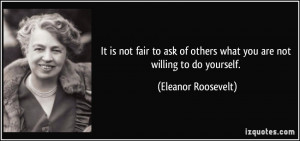 It is not fair to ask of others what you are not willing to do ...