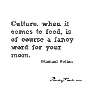 Culture, when it comes to food, is a fancy word for your mom ...
