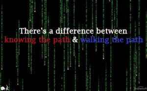 ... There's a difference between knowing the path and walking the path