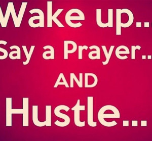 Wake up, say a prayer, and hustle! Small actions today gets you that ...