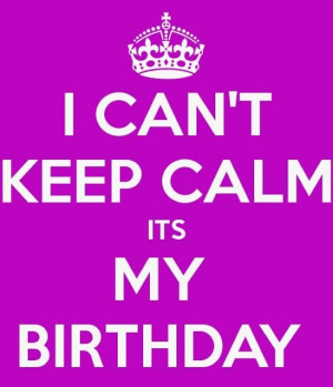can't keep calm it's my birthday!!