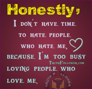 Honestly, I don't have time to hate people who hate me, because I'm ...