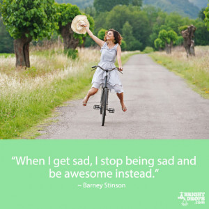 When I get sad, I stop being sad and be awesome instead.” ~ Barney ...