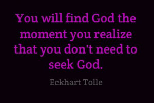 Will find God the moment you realize that you don't need to seek God ...