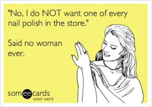 do NOT want one of every nail polish in the store.' Said no woman ever ...