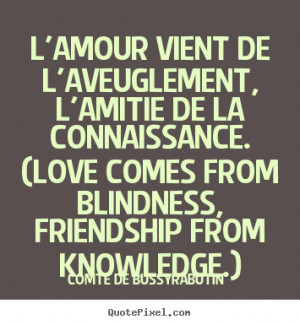 ... blindness, friendship from knowledge.) - Comte de Bussy-Rabutin. View