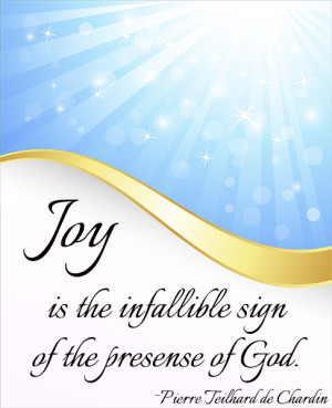 Joy is the infallible sign of the presence of God. — Pierre Teilhard ...