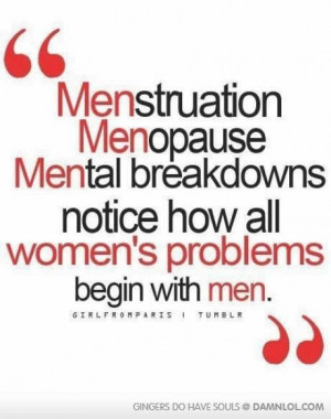 MENstruation, MENopause, Mental breakdowns, notice how all women’s ...
