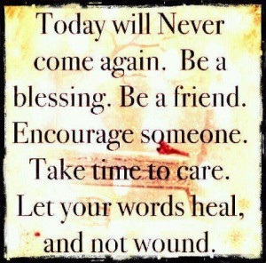 ... someone. Take time to care. Let your words heal, and not wound
