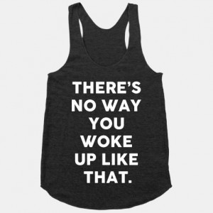 There's No Way You Woke Up Like... | T-Shirts, Tank Tops, Sweatshirts ...