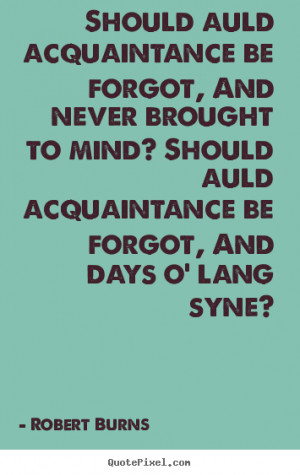 Should auld acquaintance be forgot, And never brought to mind? Should ...