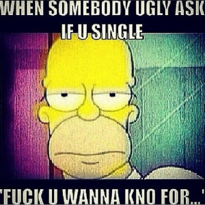 When somebody ugly ask if you single