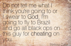 ... fly to Brazil and go all black ops on this guy for Cheating on you