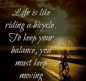 life is like a bicycle to keep you balance, you must keep moving. # ...