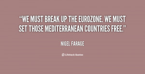 We must break up the eurozone. We must set those Mediterranean ...