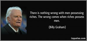There is nothing wrong with men possessing riches. The wrong comes ...