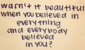Wasn't it beautiful when you believed in everything and everybody ...