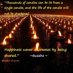 be shortened. Happiness never decreases by being shared.” ~Buddha ...