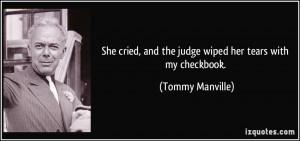 She cried, and the judge wiped her tears with my checkbook. - Tommy ...