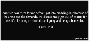 ... like being an alcoholic and going and being a bartender. - Carre Otis