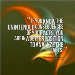 Quotes Picture: if you know the unintended consequences of your acts ...