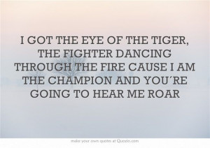 ... THE FIRE CAUSE I AM THE CHAMPION AND YOU´RE GOING TO HEAR ME ROAR