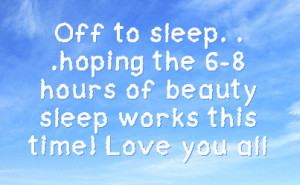 off to sleep hoping the 6 8 hours of beauty sleep works this time love ...