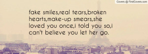 fake smiles,real tears,broken hearts,make-up smears,she loved you once ...