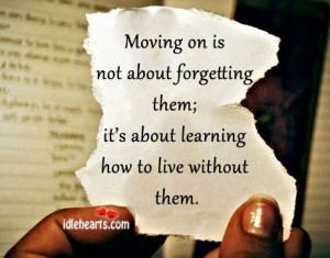 moving on is not about forgetting them it s about learning how to live ...