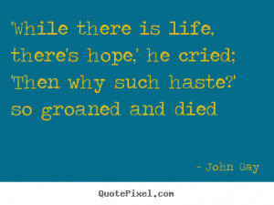 Quote about life - 'while there is life, there's hope,' he cried ...