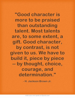 Good character is more to be praised than outstanding talent. Most ...