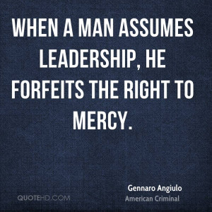 When a man assumes leadership, he forfeits the right to mercy.