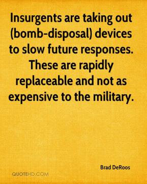 Brad DeRoos - Insurgents are taking out (bomb-disposal) devices to ...