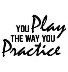 You play the way you practice