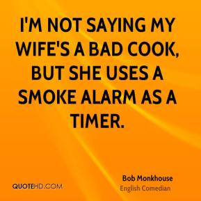 Bob Monkhouse - I'm not saying my wife's a bad cook, but she uses a ...