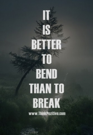 be bend but not break it is better to bend than to break