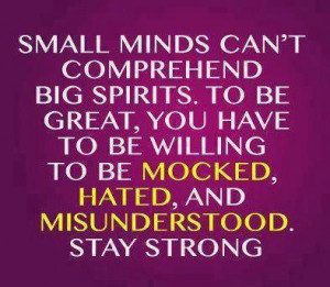 ... you have to be willing to be mocked, hated,misunderstood. Stay strong