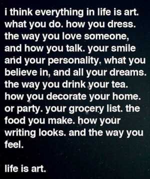life is art. love....