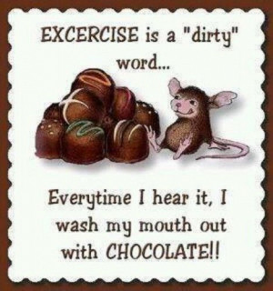Exercise is a dirty word... Every time I hear it, I wash my mouth out ...