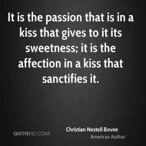It is the passion that is in a kiss that gives to it its sweetness; it ...