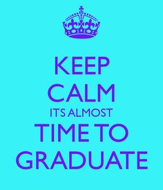 KEEP CALM ITS ALMOST TIME TO GRADUATE More