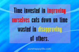 ... improving ourselves cut down on time wasted in disapproving of others