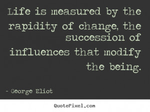 George Eliot Quotes Life is measured by the rapidity of change the