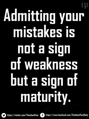 ... your mistakes is not a sign of weakness but a sign of maturity