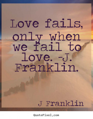 ... quotes - Love fails, only when we fail to love. -j. franklin. - Love