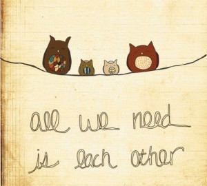 All we need is each other.