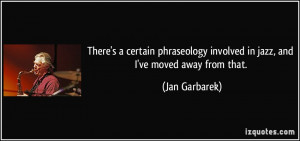 ... involved in jazz, and I've moved away from that. - Jan Garbarek
